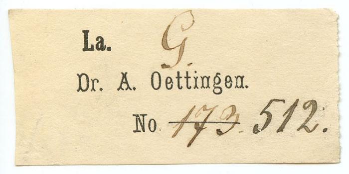 Exlibris-Nr.  292;- (Oettingen, Alexander von), Etikett: Exlibris, Name, Berufsangabe/Titel/Branche; 'La. 
Dr. A. Oettingen. 
No'.  (Prototyp);- (Oettingen, Alexander von), Von Hand: Signatur; 'G.
̶1̶̶7̶̶3̶  512.'. 