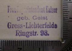 - (Kaiser, Mathilde), Stempel: Name, Ortsangabe; 'Frau Superintendent Kaiser
geb. Geist
Gross-Lichterfelde
Ringstr. 98.'.  (Prototyp)