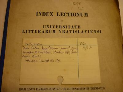  Locus Platonis (Conviv. P. 182 sq.) (1870);- (Jüdisch-Theologisches Seminar Fraenckel'scher Stiftung (Breslau) ), Papier: Signatur; 'Hertz, Martin
Hertz, Martin: Locus Platonis  enarratus et emendatus. (Breslau 1870): . 10 S. 4°.
Vratislava, Ind. lect. WS 1870.

2370
3169 u a'. 