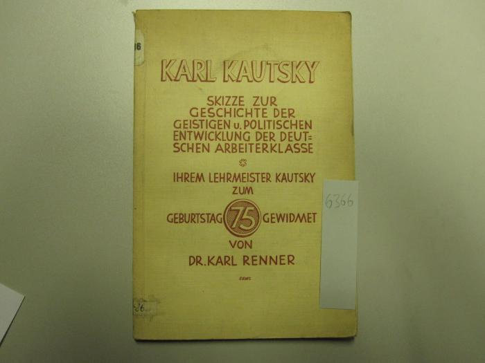 MB 6366: Karl Kautsky : Skizze zur Geschichte der geistigen und politischen Entwicklung der deutschen Arbeiterklasse : ihrem Lehrmeister Kautsky zum fünfundsiebzigsten Geburtstag gewidmet (1929)
