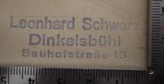 - (Schwarz, Leonhard), Stempel: Name, Ortsangabe; 'Leonhard Schwarz
Dinkelsbühl
Bauhofstraße 13'.  (Prototyp)