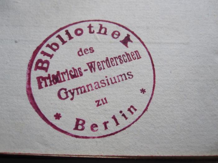 - (Friedrichs-Werdersches Gymnasium (Berlin)), Stempel: Berufsangabe/Titel/Branche, Name, Ortsangabe; 'Bibliothek des Friedrichs-Werderschen Gymnasiums zu Berlin'.  (Prototyp)