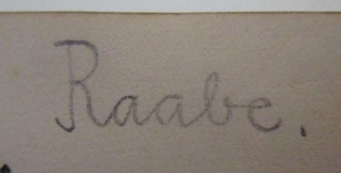 - (Raabe, [?]), Von Hand: Autogramm, Name; 'Raabe.'. ; Mensch und Welt : Lebensbeschreibungen, Erinnerungen, Memoiren, Biographien, Briefe, Tagebücher aus Literatur, Geschichte, Politik, Kunst, Musik, Philosophie, Pädagogik, Medizin, Naturkunde, Technik, Wirtschaft (1926)