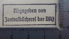 - (Deutsche Arbeitsfront. Zentralbücherei), Stempel: Besitzwechsel: makuliert, Name, Berufsangabe/Titel/Branche; 'Abgegeben von 
Zentralbücherei der DAF'.  (Prototyp)