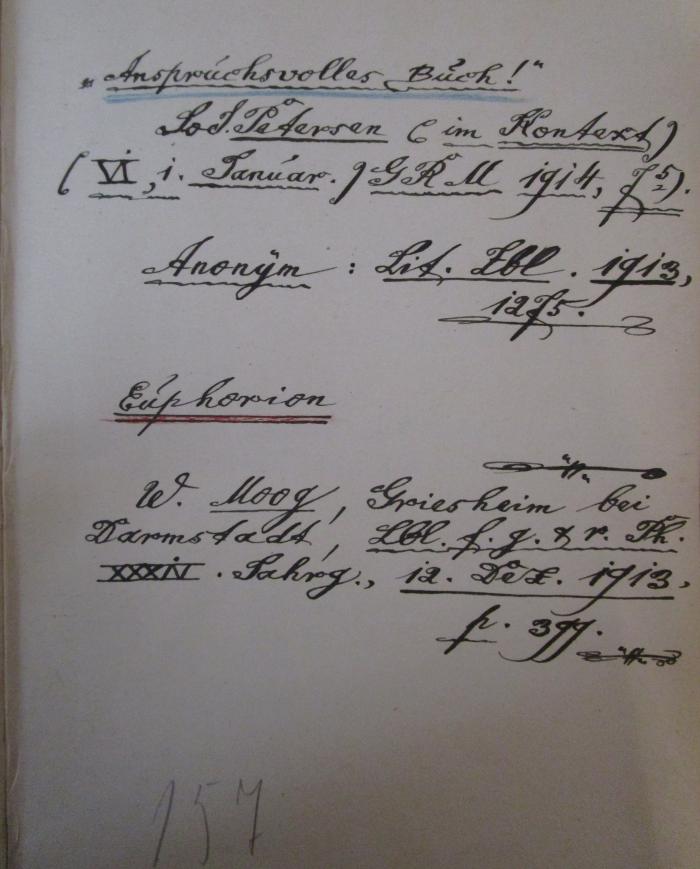  Novalis' "Heinrich von Osterdingen" als Ausdruck seiner Persönlichkeit : Eine ästhetisch-psychologische Stiluntersuchung (1911);- (unbekannt), Von Hand: Notiz; '"Anspruchsvolles Buch!"
So S. Petersen (im Kontext) 
(VI, 1. Januar.) G R M 1914, F5). 
Anonym: Lit. Ebl. 1913, 12F5.

Euphorion 
W. Moog, Griesheim bei Darmstadt, Lbl. f.g.h.r. Ph. XXXIV. Jahrg., 12. Dez. 1913, f.399.'. 