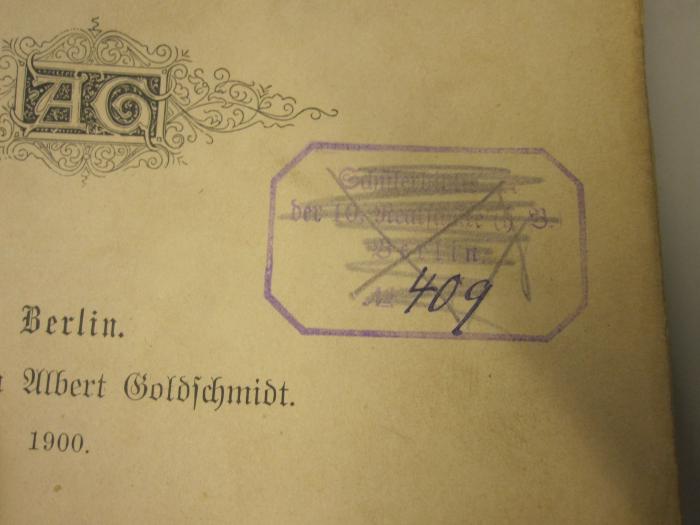  500 Jahre Berliner Geschichte. Vom Fischerdorf zur Weltstadt : Geschichte und Sage ; In gekürzter Darstellung und bis in die neueste Zeit fortgeführt (1900);- (Schülerbibliothek der 10. Realschule Berlin), Stempel: Name, Ortsangabe, Exemplarnummer; 'Schülerbibliothek der 10. Realschule (Ch. B.) Berlin No. [409]'. 