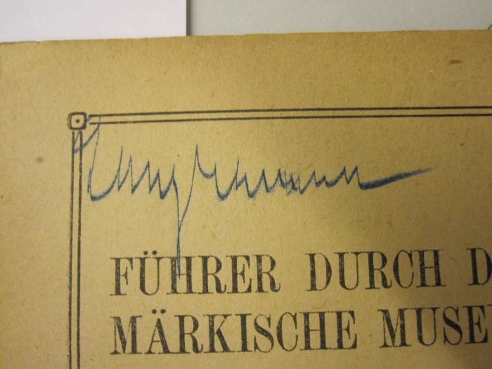  Führer durch das Märkische Museum (1921);- (unbekannt), Von Hand: Autogramm, Name; '[...]'. 