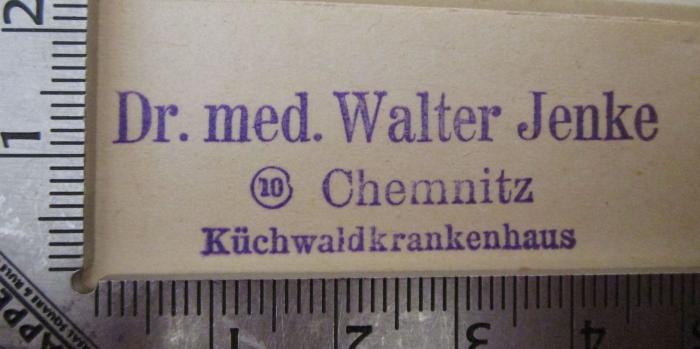  Die Kreuzschule zu Dresden vom 13. Jahrhundert bis 1926 : Zum Jubiläum am 9. u. 10. Okt. 1926 (1926);- (Jenke, Walter), Stempel: Ortsangabe, Name; 'Dr. med. Walter Jenke 
10 Chemnitz 
Küchwaldkrankenhaus'.  (Prototyp)
