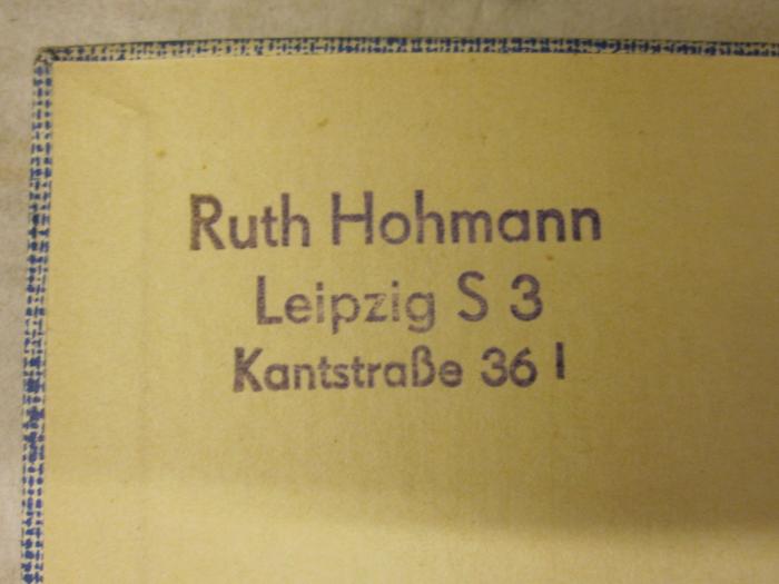  Leipzig : Ein Überblick über die geschichtliche und kulturelle Entwicklung der Reichsmessestadt in Bildern (um 1937);- (Hohmann, Ruth), Stempel: Ortsangabe, Name; 'Ruth Hohmann 
Leipzig S 3 
Kantstraße 36 I'. 