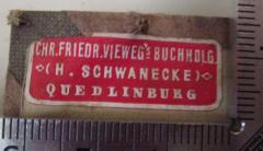 - (Buchhandlung Christian Friedrich Vieweg (Quedlinburg)), Etikett: Buchhändler, Name, Ortsangabe; 'Chr. Friedr. Vieweg's Buchhdlg. (H. Schwanecke) Quedlinburg'.  (Prototyp)