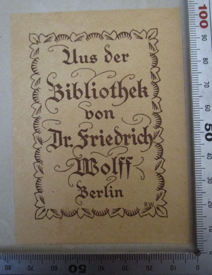  Venedig und die Venetianer : Entstehung, Glanzperiode und Verfall (o.J.);- (Wolff, Friedrich ), Etikett: Exlibris, Ortsangabe, Berufsangabe/Titel/Branche, Name; 'Aus der Bibliothek von Dr. Friedrich Wolff 
Berlin
R.W.'.  (Prototyp)