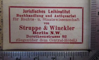 - (Struppe & Winckler (Berlin)), Etikett: Name, Buchhändler, Ortsangabe; 'Juristisches Leihinstitut Buchhandlung und Antiquariat für Rechts- u. Staatswissenschaft von Struppe & Winkler Berlin N.W. Dorotheenstrasse 82 (Gegenüber dem Central-Hôtel.)'.  (Prototyp); Institutiones. Digesta (1845)