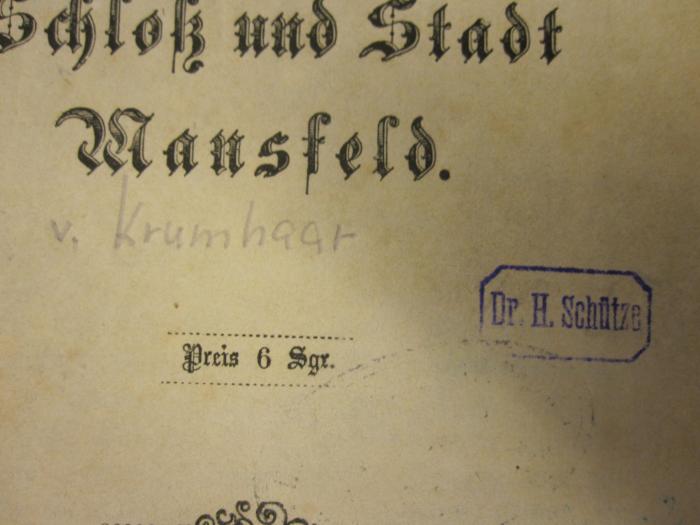  Versuch einer Geschichte von Schloß und Stadt Mansfeld. (1869);-, Stempel: -;- (Schütze, H.), Stempel: Name; 'Dr. H. Schütze'. 