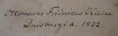 - (Kleine, Ottomar Friedrich), Von Hand: Autogramm, Ortsangabe, Datum, Name; 'Ottomarus Fridericus Kleine Duisburgi a. 1832.'. 