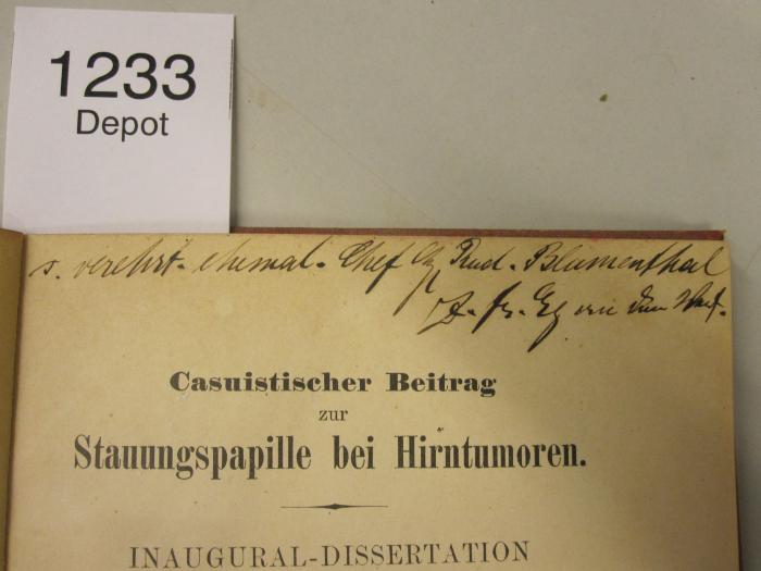  Casuistischer Beitrag zur Stauungspapille bei Hirntumoren. Inaugural-Dissertation [...] Friedrich-Wilhelms-Universität zu Berlin [...] (1893);- (Blumenthal, Rud.), Von Hand: Widmung; 's. verehrt. ehemal. Chef Dr. Rud. Blumenthal Dr. [..] Eg von den [...] [?]'. 