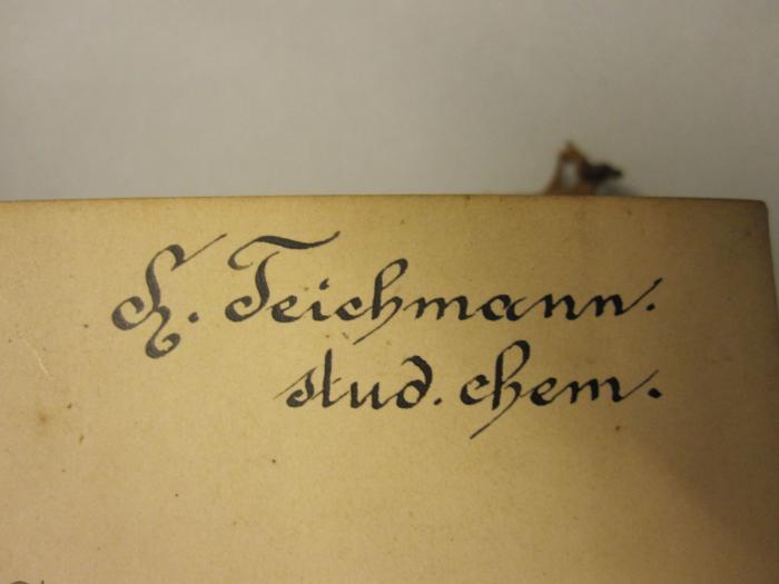  Lehrbuch der technischen Chemie (1890);- (Teichmann, F.[?]), Von Hand: Autogramm, Name; 'F. [?] Teichmann. 
stud. chem.'. 