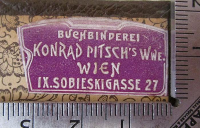  Deutsch-Russisches Wörterbuch (1902);- (Buchbinderei Konrad Pisch's Witwe (Wien)), Etikett: Buchbinder, Name, Ortsangabe; 'Buchbinderei 
Konrad Pitsch' Wwe. 
Wien 
IX. Sobieskigasse 27'.  (Prototyp)