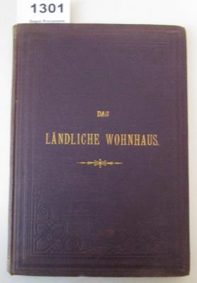  Das ländliche Wohnhaus. Studie über praktische Anlage von kleinen Landhäusern und Cottages in Verbindung mit Gärten (1899)