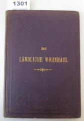  Das ländliche Wohnhaus. Studie über praktische Anlage von kleinen Landhäusern und Cottages in Verbindung mit Gärten (1899)