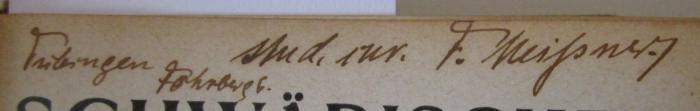 - (Meissner, F.), Von Hand: Autogramm, Ortsangabe, Berufsangabe/Titel/Branche, Name; 'stud. iur. F. Meissner.
Tübingen Föhrberg d.'. ; Schwäbisches Wanderbuch : Eisenbahn- und Wanderführer durch Württemberg und Hohenzollern (1890)