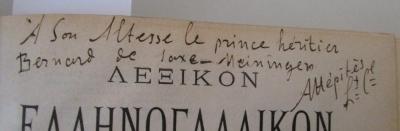 - (Bernhard, Sachsen-Meiningen-Hildburghausen, Herzog III.;unbekannt), Von Hand: Name, Berufsangabe/Titel/Branche, Widmung; 'A son Altesse le prince heritier Bernand de Saxe-Meiningen Attèpitès LtCl'. ; Lexikon hellenogallikon  tes lalum. hellen. glosses  ; Hypo Antoniu (Th.) Hepite. Dictionnaire grec-français et français-grec (1908)