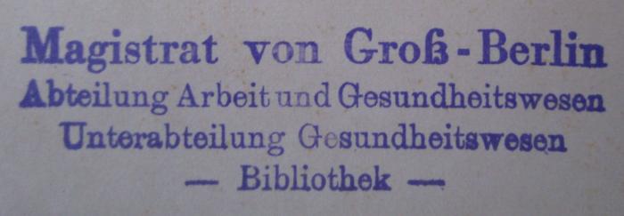 - (Berlin. Magistrat), Stempel: Name, Berufsangabe/Titel/Branche, Ortsangabe; 'Magistrat von Grpß-Berlin
Abteilung Arbeit und Gesundheitswesen
Unterabteilung Gesundheitswesen
- Bibliothek -'.  (Prototyp); Krankheitsforschung : Zwanglose Studien zur Pathogenese. Fünfter Band (1927)