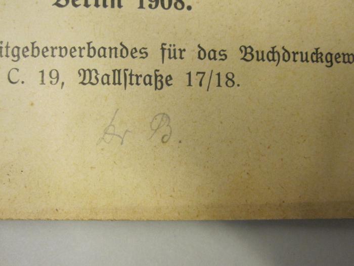  Weshalb ich aus der Gemeinschaft der deutschen Buchdrucker ausgeschlossen wurde. Als Manuskript für Freunde gedruckt (1908);-, Von Hand: Name; 'Dr. B.'
