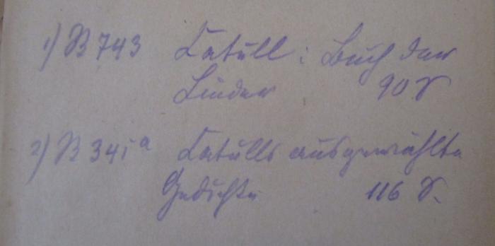  Buch der Lieder (o.J.);- (unbekannt), Von Hand: Notiz; '1) B 143 Catull: buch der Lieder 90 S
2) B 341a Catulls ausgewählte Gedichte 116 S.'. 
