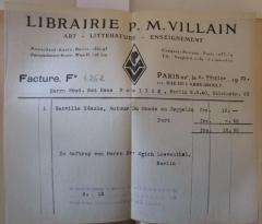 - (Librairie P. M. Villain;Moellig, Hans;Loewenthal, Erich), Papier: Name, Besitzwechsel, Nummer, Ortsangabe, Berufsangabe/Titel/Branche; 'Librairie P. M. Villain. Art - Littérature - Enseignement [...] Facture F° [1.262] Paris XV le 6. Février 1931. 101, Rue de l'Abbé Groult.
Herrn Stud. Rat Hans Moellig, Berlin N. W. 40, Calvinstr. 23
1. Gerville Réache, Autour Du Monde en Zeppelin [...]
Im Auftrag von Herrn Dr. Erich Loewenthal, Berlin'. 
