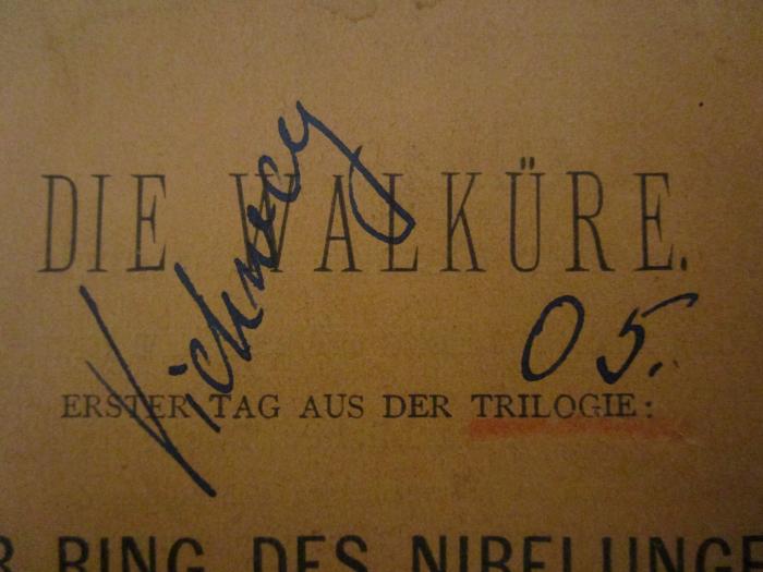 - (Viehweg, [?]), Von Hand: Name, Autogramm, Nummer; 'Viehweg 05.'. ; Die Walküre : Erster Tag aus der Trilogie: Der Ring des Nibelungen (1876)
