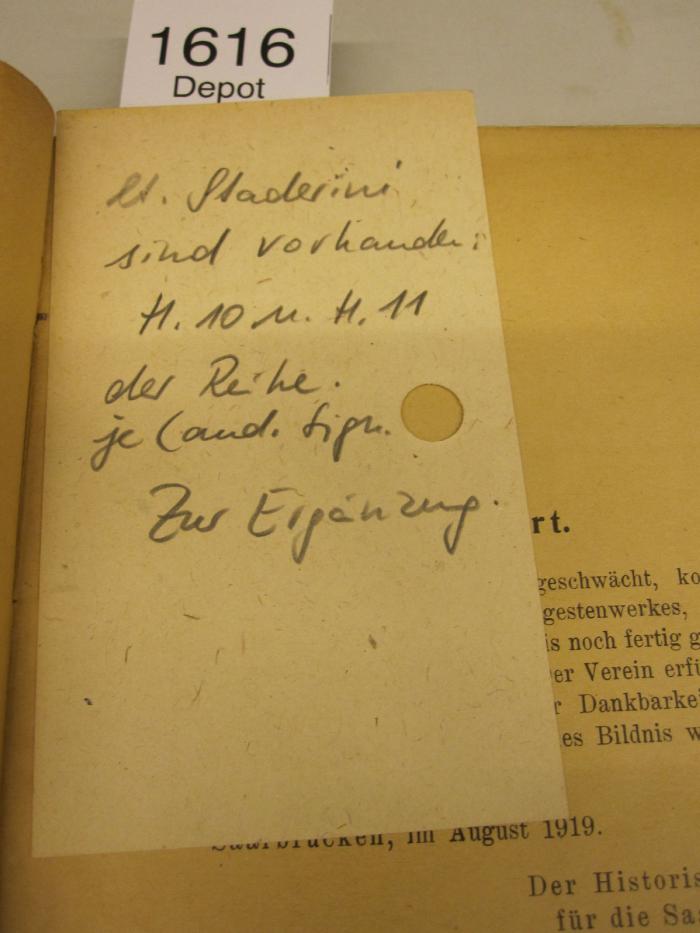  Regesten zur Geschichte der ehemaligen Nassau-Saarbrückischen Lande (1914/1919);-, Papier: Notiz; 'lt. Staderini sind vorhanden: H. 10 u. H.11 der Reihe. je (and. fign. Zur Ergänzung'
