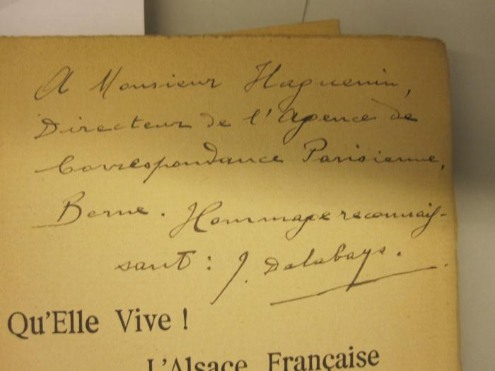  Qu'Elle Vive! L'Alsace Francaise 1870 - 1914 : Impressions D'un Neutre (1917);- (Haguenin, Emile Francois), Von Hand: Widmung; 'A Monsieur Haguenin 
Directeur de l' Agence de correspondance Parisienne, Berne. Hommage reconnaissant: J. Delabays.'. 