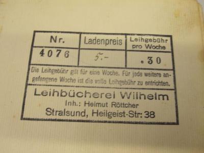  Kleinsegler des Weltmeeres (1936);- (Leihbücherei Wilhelm Inh.: H. Röttcher Stralsund), Stempel: Preis, Name, Ortsangabe, Notiz; 'Nr. 4076 / Ladenpreis 5.- / Leihgebühr pro Woche .30 // Die Leihgebühr gilt für eine Woche. Für jede weitere angefangene Woche ist die volle Leihgebühr zu entrichten.
Leihbücherei Wilhelm // Inh.: Helmut Röttcher // Stralsund, Heilgeist-Str: 38'. 