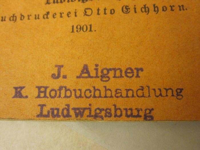  Ludwigsburger Familien-Namen : Eine sprachlich-geschichtliche Untersuchung (1901);- (Buchhandlung J. Aigner (Ludwigsburg)), Stempel: Buchhändler, Name, Ortsangabe; 'J. Aigner
K. Hofbuchhandlung
Ludwigsburg'. 