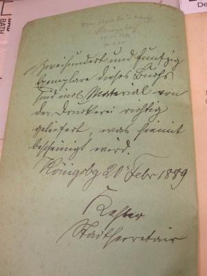 Nachweisung der Stiftungen und Legate der Stadtgemeinde Königsberg i. Pr. für Unterrichts-, Armen- und Wohltätigkeitszwecke (1889);- (Kaster[?], [?]), Von Hand: Name, Ortsangabe, Datum, Besitzwechsel; 'Dreihundert und fünfzig Exemplare dieses Buchs sind in[..] Material von der Druckerei richtig geliefert, was hiermit bescheinigt wird.
Königsberg 20 Febr. 1889
Kaster
[..observat..r]'. 