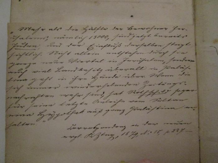  Palästina (1850);- (unbekannt), Von Hand: Notiz, Annotation; '"Mehr als die Hlfte der Bewohner Jerusalems,nämlich 13000, sind jetzt bereits Juden, und der Einfluß derselben steigt sichtlich. [...]"
Correspondenz in der neuen evgl. KZtng, 1879, No 15, p. 237.-'. 