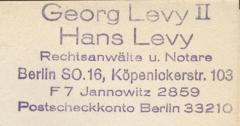 J / 679 (Levy, Georg II;Levy, Hans), Stempel: Name, Ortsangabe, Berufsangabe/Titel/Branche; 'Georg Levy II
Hans Levy
Rechtsanwälte u. Notare
Berlin SO. 16, Köpernickerstr. 103
F 7 Jannowitz 2859
Postscheckkonto Berlin 33210'.  (Prototyp)