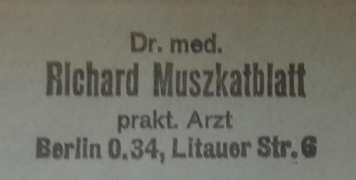 J / 315 (Muszkatblatt, Richard), Stempel: Ortsangabe, Name; 'Dr. med. 
Richard Muszkatblatt
prakt. Arzt
Berlin O.34, Litauer Str. 6'.  (Prototyp);X 6001 14/1927: Bäder-Almanach : Mitteilungen der Bäder, Luftkurorte und Heilanstalten (1927)