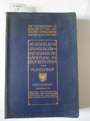 X 6463: Die gesetzlichen Grundlagen der Seuchenbekämpfung im Deutschen Reiche unter besonderer Berücksichtigung Preußens : Festschrift, dargeboten von dem Preußischen Minister der geistlichen, Unterrichts-und Medizinalangelegenheiten (1907)