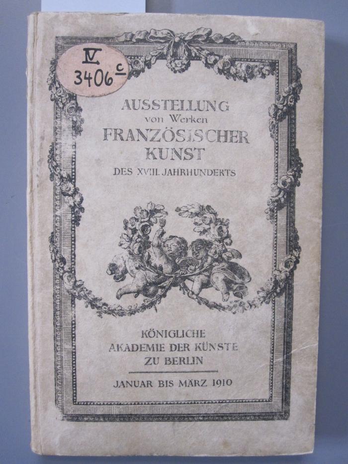 IV 3406 c: Austellung von Werken franösischer Kunst des XVIII. Jahrhunderts : vom 26. Januar bis 6. März 1910 täglich 10-6 Uhr ([1910])