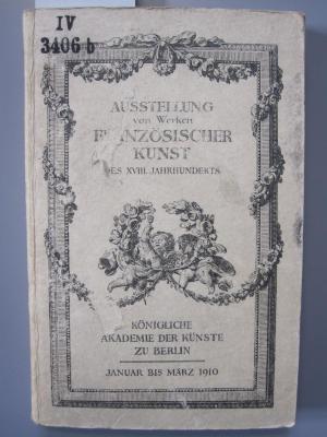 IV 3406 b: Austellung von Werken franösischer Kunst des XVIII. Jahrhunderts vom 26. Januar bis 6. März 1910 täglich 10-6 Uhr ([1910])
