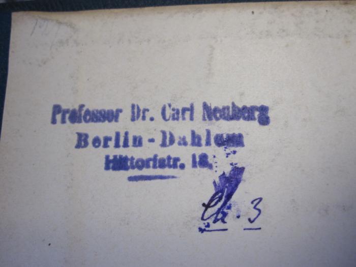 Kd 344 1: [Adolf von Baeyer's] Gesammelte Werke : Herausgegeben zur Feier des siebzigsten Geburtstages des Autors von seinen Schülern und Freunden (1905);G45II / 2533 (Neuberg, Carl), Stempel: Name, Ortsangabe; 'Professor Dr. Carl Neuberg
Berlin-Dahlem
Hittorfstr. 18'. ;G45II / 2533 (Neuberg, Carl), Von Hand: Nummer; 'Ch. 3'. 
