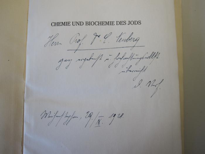 Kd 328: Chemie und Biochemie des Jods (1928);G45II / 2432 (Neuberg, Carl), Von Hand: Name, Datum, Widmung; 'Herrn Prof. Dr. Carl Neuberg ganz ergebenst u. hochachtungsvollst überreicht d. Verf.
Weihenstephan, 29./IX. 1928.'. 