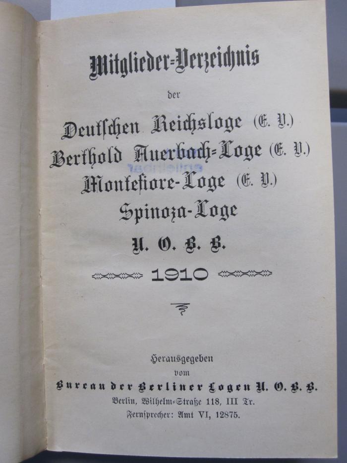Fb 728 1910: Mitglieder-Verzeichnis der Deutschen Reichsloge (E.V.) Berthold Auerbach-Loge (E.V.) Montefiore-Loge (E.V.) Spinoza-Loge (1910)