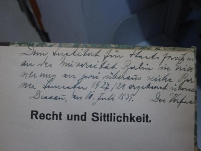 Ea 208: Recht und Sittlichkeit (1938);G46 / 56 (Schombardt, Walter;Institut für Staatsforschung), Von Hand: Widmung; 'Dem Institut für Staatsforschung an der Universität Berlin in Erinnerung an zwei überaus reiche [Berliner] Semester 1927/28 ergebenst überreicht
Dessau, den 11. Juli 1939. Der Verfasser'. 