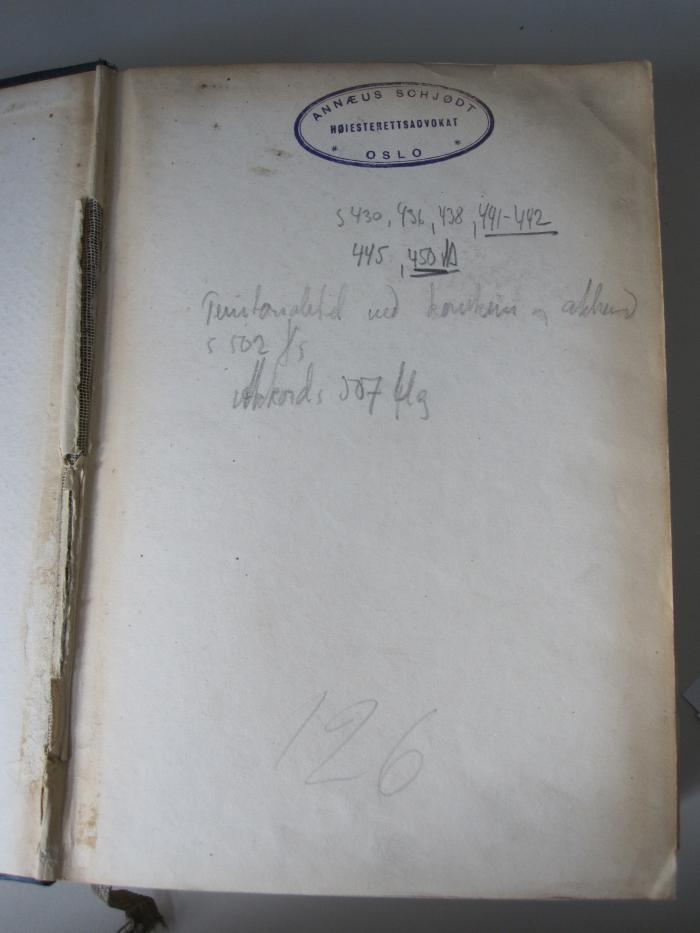 El 211 e: Internationales Privatrecht (1934);G46 / 1480 (Schjødt, Annæus), Stempel: Name, Ortsangabe; 'Annæus Schjødt
Høiesterettsadvokat
*Oslo*'.  (Prototyp);G46 / 1480 (Schjødt, Annæus), Von Hand: Annotation; 'S 430, 436, 438, 441-442
445, 450 ff
[Tau...] [...] [k....] [.] [akk...]
S 502 [..]
Akkords 507 [...]'. 