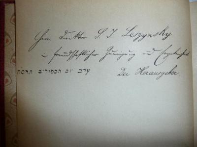 - (Leszynsky, Sally[?] I.), Von Hand: Widmung; 'Herrn Direktor S. I. Leszynsky in freundschaftlicher Zuneigung und Ergebenheit
Der Herausgeber
Erev Jom ha-Kippurim 668 [17.09.1907]'. 