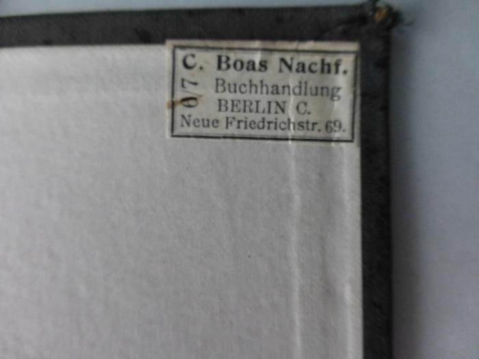 - (C. Boas Nachf. Buchhandlung), Etikett: Buchhändler; 'C. Boas Nachf. Buchhandlung Berlin C. Neue Friedrichstr. 69'.  (Prototyp)