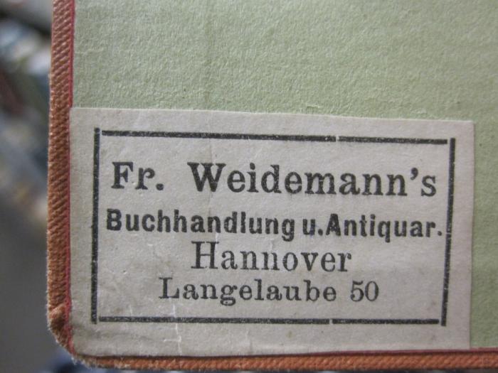 Ic 8 b: Katechismus der Projektionslehre : mit einem Anhange, enthaltend die Elemente der Perspektive (1898);G46 / 3488 (Fr. Weidemann's Buchhandlung und Antiquariat (Heinrich Witt)), Etikett: Buchhändler, Name, Ortsangabe; 'Fr. Weidemann's
Buchhandlung u. Antiquar.
Hannover
Langelaube 50'. 