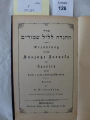 F 233 251 1. Ex.: Seder ha-haggadah le-lel shemurim : Erzählung von dem Auszuge Israels aus Ägypten an den beiden ersten Peßach-Abenden (o.A.)